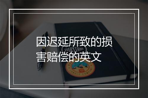 因迟延所致的损害赔偿的英文