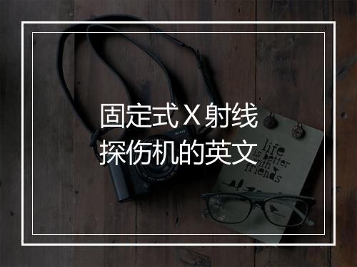 固定式Ｘ射线探伤机的英文