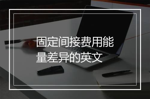 固定间接费用能量差异的英文