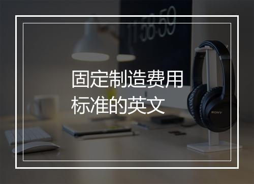 固定制造费用标准的英文