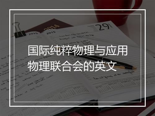 国际纯粹物理与应用物理联合会的英文