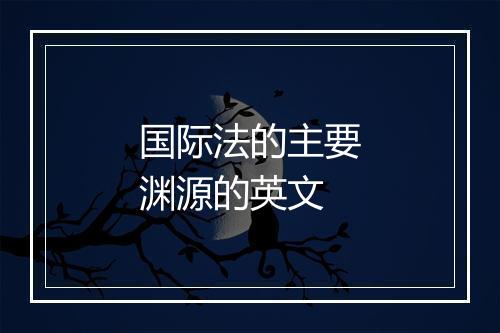 国际法的主要渊源的英文