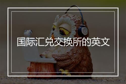 国际汇兑交换所的英文