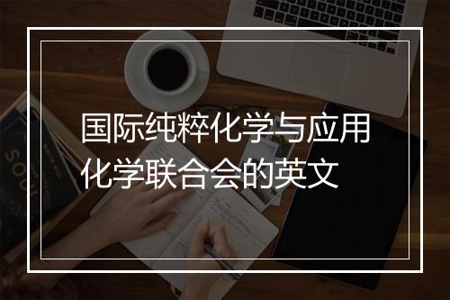 国际纯粹化学与应用化学联合会的英文