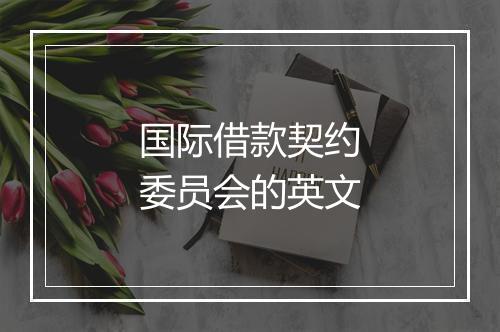 国际借款契约委员会的英文