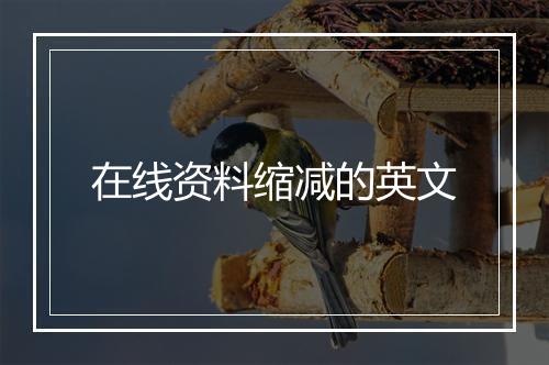 在线资料缩减的英文