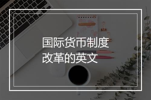 国际货币制度改革的英文