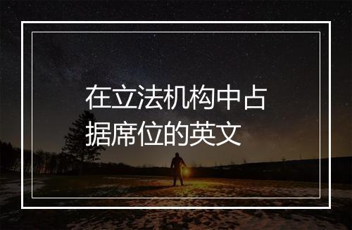 在立法机构中占据席位的英文