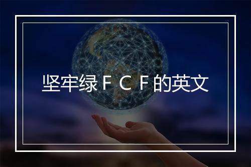 坚牢绿ＦＣＦ的英文