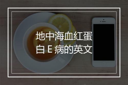 地中海血红蛋白Ｅ病的英文