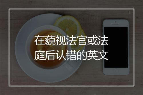 在藐视法官或法庭后认错的英文