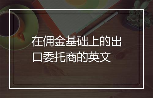 在佣金基础上的出口委托商的英文