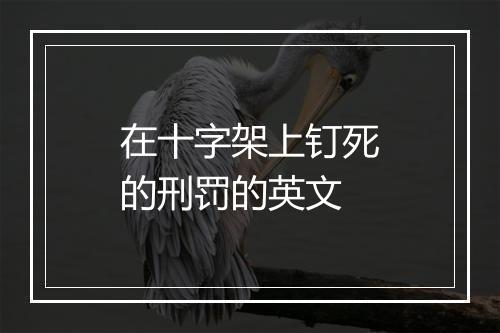 在十字架上钉死的刑罚的英文