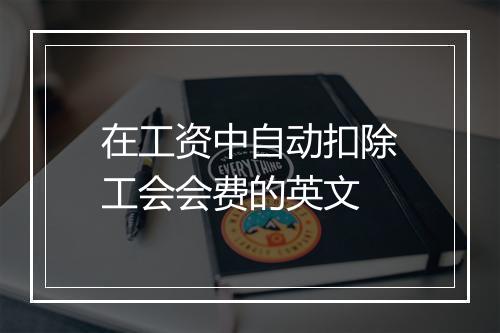 在工资中自动扣除工会会费的英文