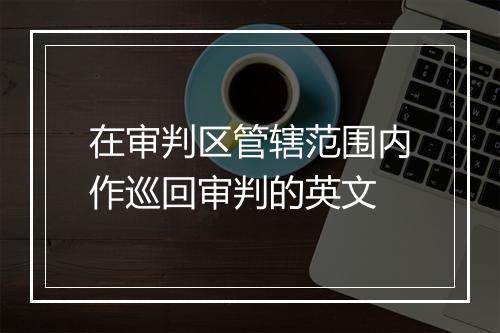 在审判区管辖范围内作巡回审判的英文