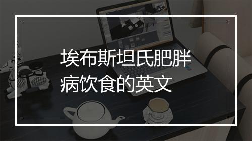 埃布斯坦氏肥胖病饮食的英文