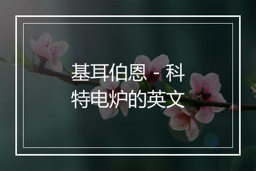 基耳伯恩－科特电炉的英文