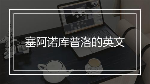 塞阿诺库普洛的英文