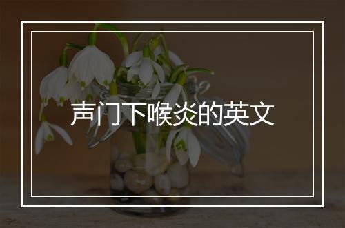 声门下喉炎的英文