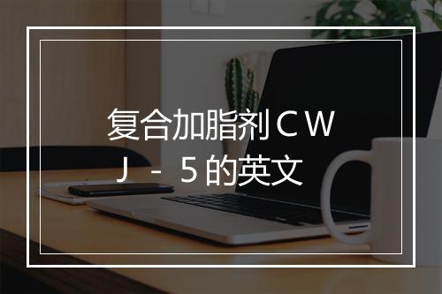 复合加脂剂ＣＷＪ－５的英文