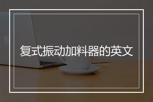 复式振动加料器的英文