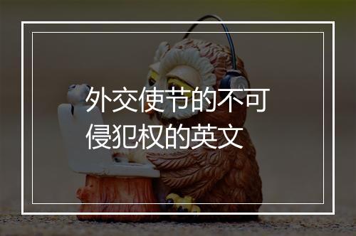 外交使节的不可侵犯权的英文