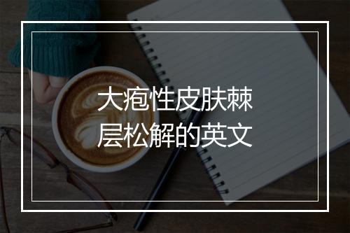 大疱性皮肤棘层松解的英文