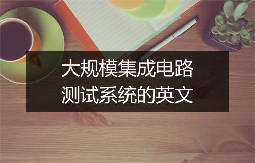 大规模集成电路测试系统的英文