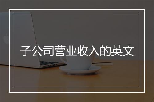 子公司营业收入的英文