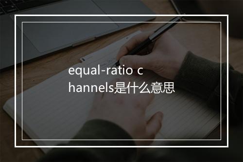 equal-ratio channels是什么意思