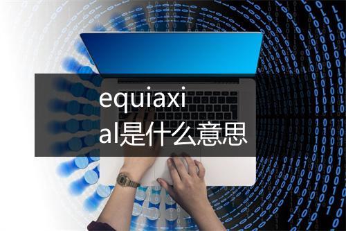 equiaxial是什么意思