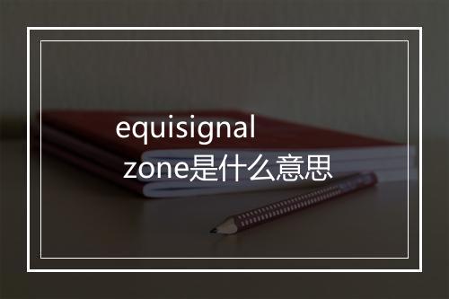 equisignal zone是什么意思