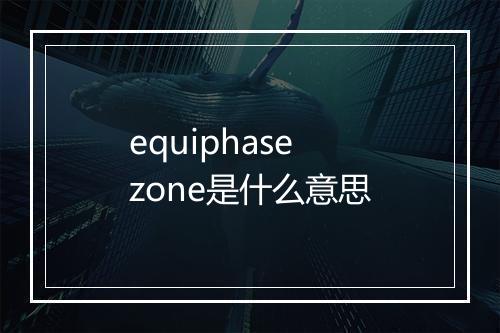 equiphase zone是什么意思