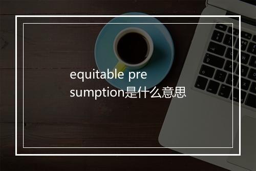 equitable presumption是什么意思