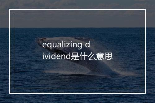 equalizing dividend是什么意思