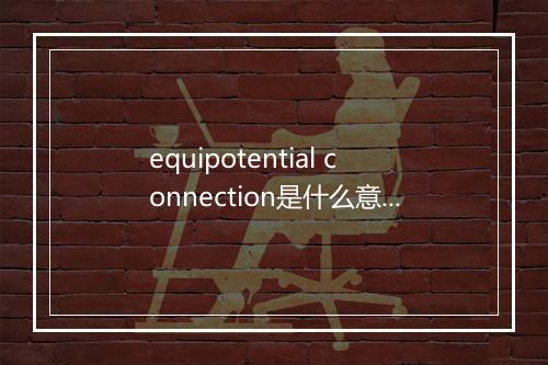 equipotential connection是什么意思