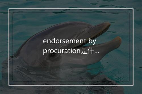 endorsement by procuration是什么意思