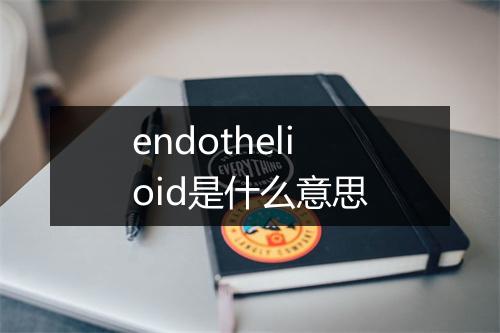 endothelioid是什么意思