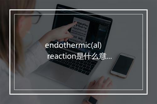 endothermic(al) reaction是什么意思