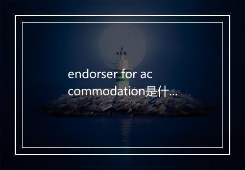 endorser for accommodation是什么意思