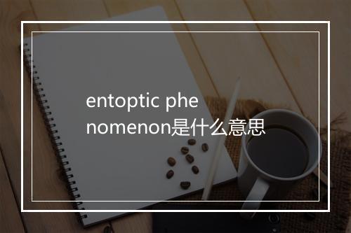 entoptic phenomenon是什么意思