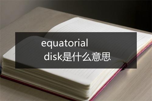 equatorial disk是什么意思