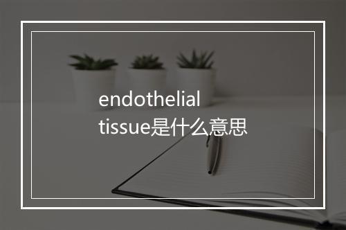 endothelial tissue是什么意思