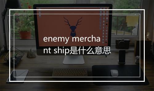 enemy merchant ship是什么意思