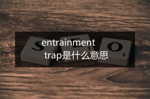 entrainment trap是什么意思