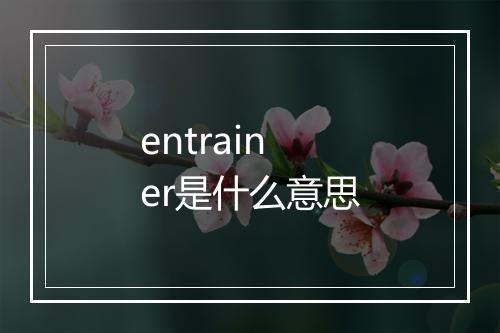 entrainer是什么意思