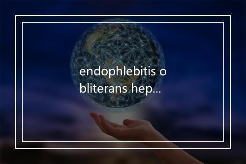 endophlebitis obliterans hepatica是什么意思