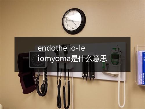 endothelio-leiomyoma是什么意思