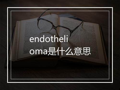 endothelioma是什么意思