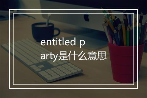 entitled party是什么意思